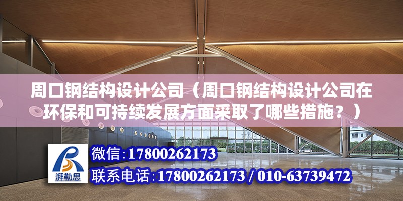 周口鋼結構設計公司（周口鋼結構設計公司在環保和可持續發展方面采取了哪些措施？）