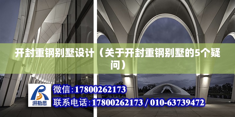 開封重鋼別墅設計（關于開封重鋼別墅的5個疑問） 結構機械鋼結構施工