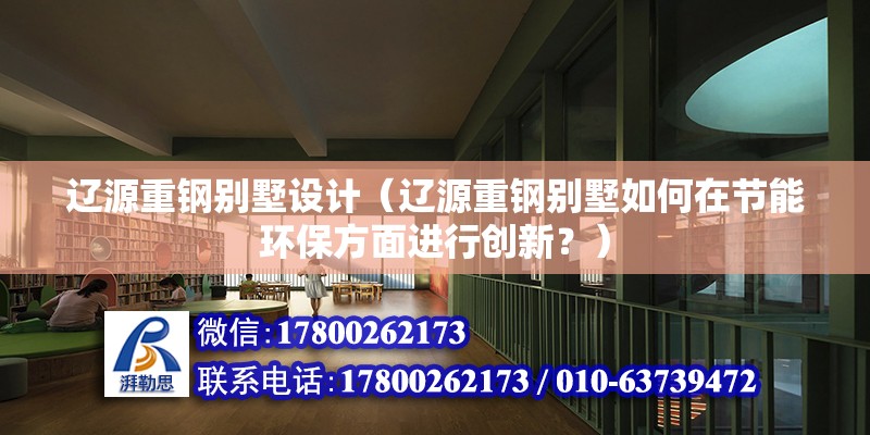 遼源重鋼別墅設計（遼源重鋼別墅如何在節能環保方面進行創新？） 鋼結構網架設計