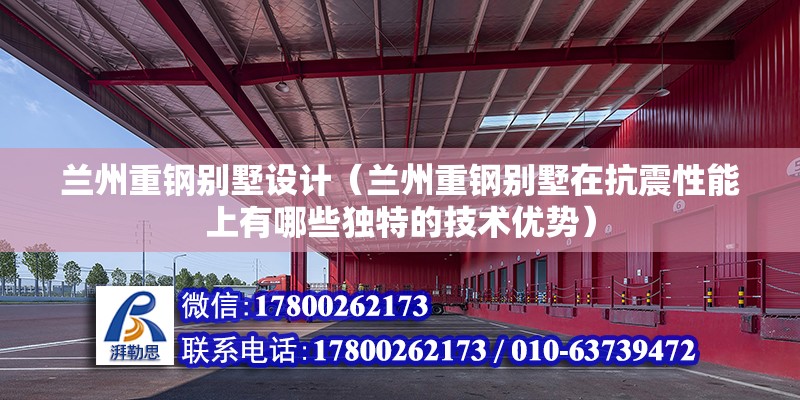 蘭州重鋼別墅設計（蘭州重鋼別墅在抗震性能上有哪些獨特的技術優勢）