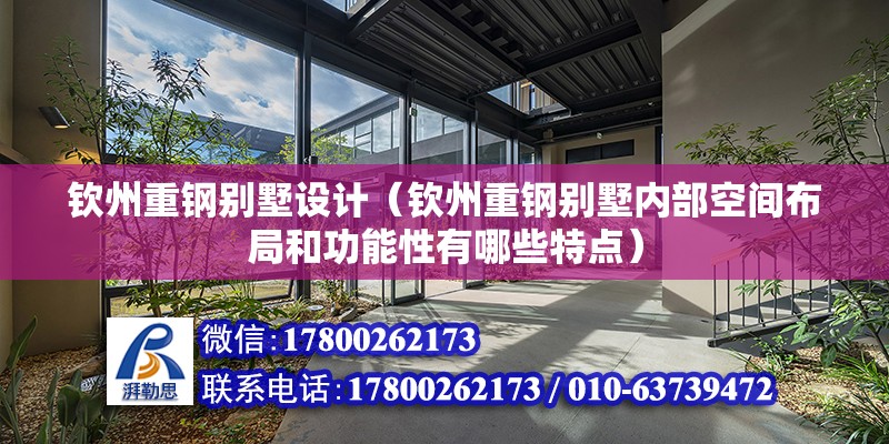 欽州重鋼別墅設計（欽州重鋼別墅內部空間布局和功能性有哪些特點）