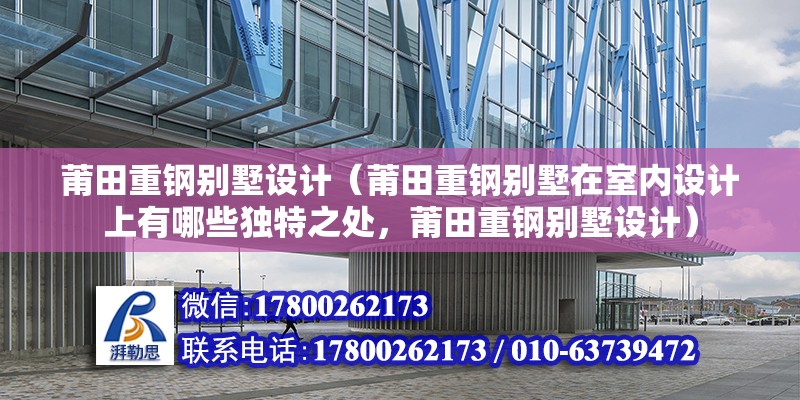 莆田重鋼別墅設計（莆田重鋼別墅在室內設計上有哪些獨特之處，莆田重鋼別墅設計）