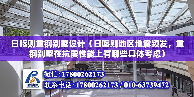 日喀則重鋼別墅設計（日喀則地區地震頻發，重鋼別墅在抗震性能上有哪些具體考慮）