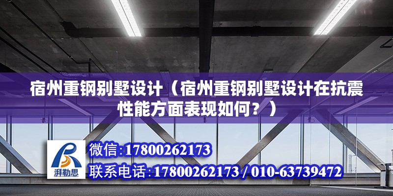 宿州重鋼別墅設計（宿州重鋼別墅設計在抗震性能方面表現如何？） 北京鋼結構設計問答