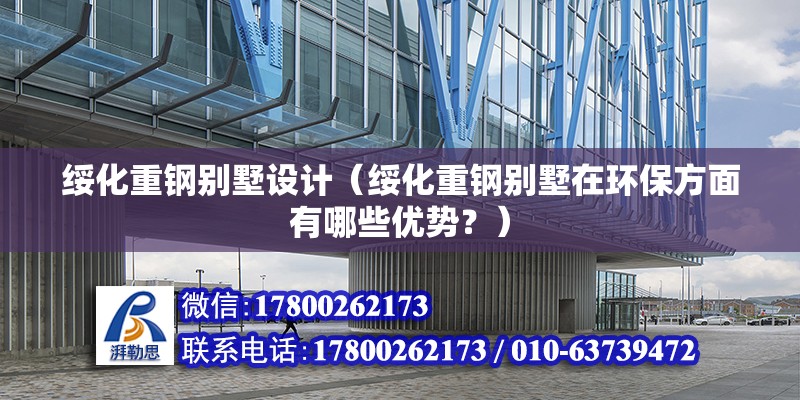 綏化重鋼別墅設計（綏化重鋼別墅在環保方面有哪些優勢？） 北京鋼結構設計問答