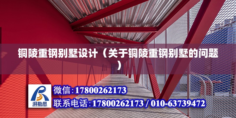 銅陵重鋼別墅設計（關于銅陵重鋼別墅的問題） 北京鋼結構設計問答