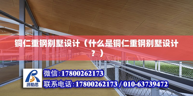 銅仁重鋼別墅設計（什么是銅仁重鋼別墅設計？） 北京鋼結構設計問答