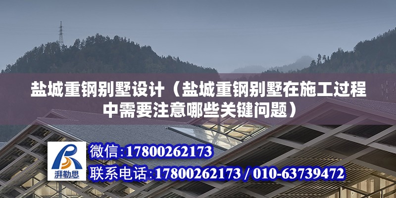 鹽城重鋼別墅設計（鹽城重鋼別墅在施工過程中需要注意哪些關鍵問題） 北京鋼結構設計問答