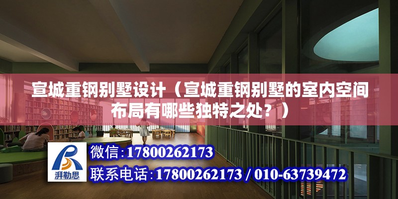 宣城重鋼別墅設計（宣城重鋼別墅的室內空間布局有哪些獨特之處？） 北京鋼結構設計問答