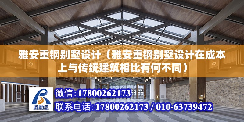 雅安重鋼別墅設計（雅安重鋼別墅設計在成本上與傳統建筑相比有何不同） 北京鋼結構設計問答