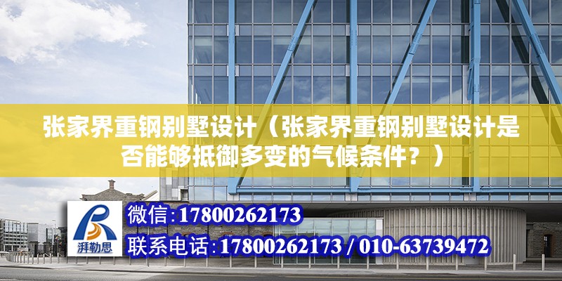 張家界重鋼別墅設計（張家界重鋼別墅設計是否能夠抵御多變的氣候條件？） 北京鋼結構設計問答