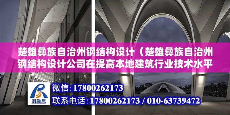 楚雄彝族自治州鋼結構設計（楚雄彝族自治州鋼結構設計公司在提高本地建筑行業技術水平方面采取了哪些具體措施或培訓項目？） 北京鋼結構設計問答