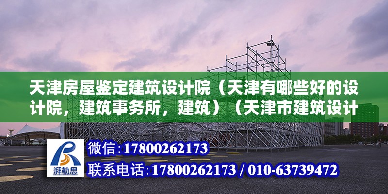 天津房屋鑒定建筑設計院（天津有哪些好的設計院，建筑事務所，建筑）（天津市建筑設計院和建筑事務所月薪4000元左右） 鋼結構跳臺設計