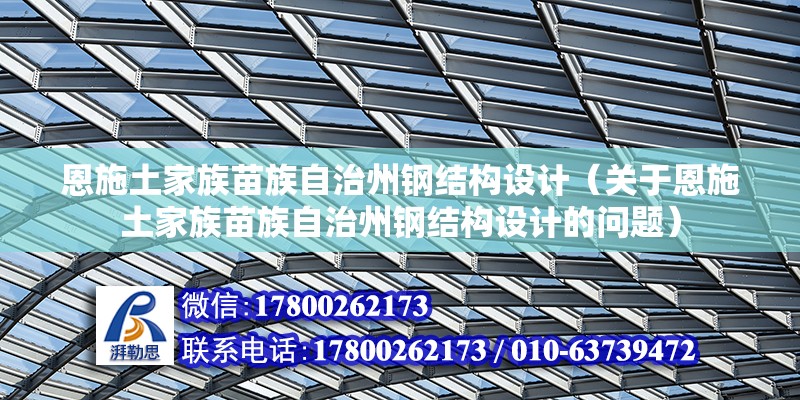 恩施土家族苗族自治州鋼結構設計（關于恩施土家族苗族自治州鋼結構設計的問題） 北京鋼結構設計問答