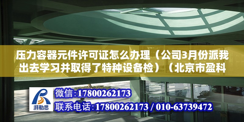 壓力容器元件許可證怎么辦理（公司3月份派我出去學習并取得了特種設備檢）（北京市盈科律師事務所石振興） 結構工業裝備設計