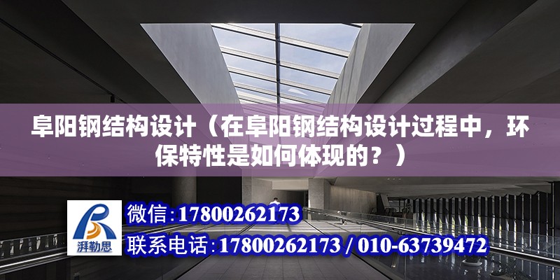 阜陽鋼結構設計（在阜陽鋼結構設計過程中，環保特性是如何體現的？） 北京鋼結構設計問答