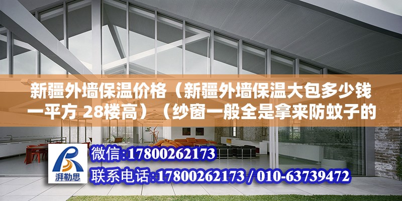 新疆外墻保溫價格（新疆外墻保溫大包多少錢一平方 28樓高）（紗窗一般全是拿來防蚊子的,但事實上好的紗窗不只是高層得了） 鋼結構玻璃棧道設計