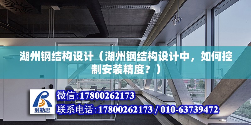 湖州鋼結構設計（湖州鋼結構設計中，如何控制安裝精度？） 北京鋼結構設計問答