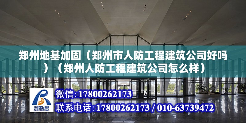 鄭州地基加固（鄭州市人防工程建筑公司好嗎）（鄭州人防工程建筑公司怎么樣） 裝飾家裝施工