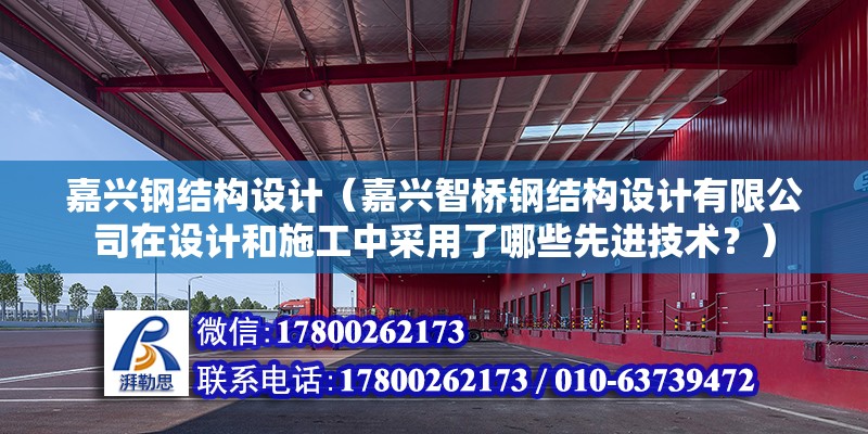 嘉興鋼結構設計（嘉興智橋鋼結構設計有限公司在設計和施工中采用了哪些先進技術？） 北京鋼結構設計問答