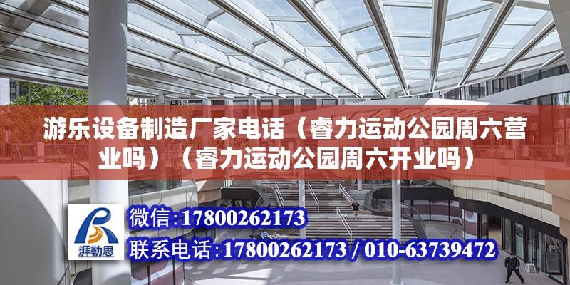 游樂設備制造廠家電話（睿力運動公園周六營業嗎）（睿力運動公園周六開業嗎） 結構地下室設計