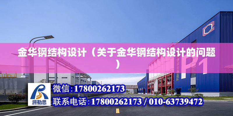 金華鋼結構設計（關于金華鋼結構設計的問題） 北京鋼結構設計問答