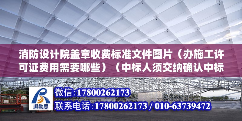 消防設計院蓋章收費標準文件圖片（辦施工許可證費用需要哪些）（中標人須交納確認中標(萬元)貨物招標服務費） 北京加固設計