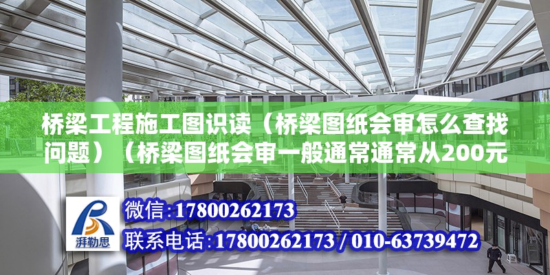 橋梁工程施工圖識讀（橋梁圖紙會審怎么查找問題）（橋梁圖紙會審一般通常通常從200元以內幾個方面查找問題根源） 北京加固施工