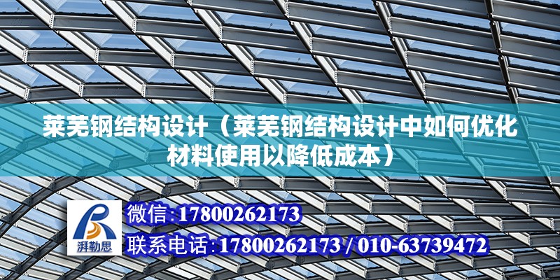 萊蕪鋼結構設計（萊蕪鋼結構設計中如何優化材料使用以降低成本） 北京鋼結構設計問答