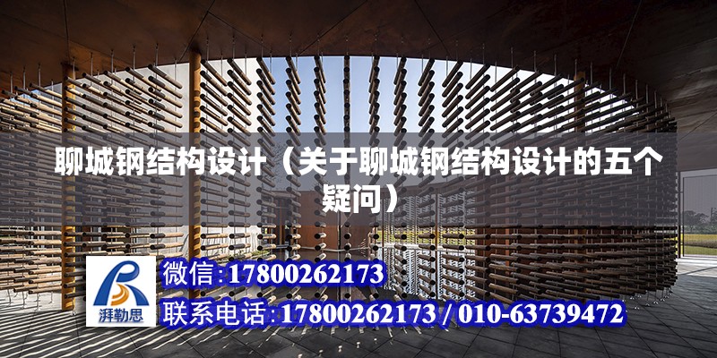 聊城鋼結構設計（關于聊城鋼結構設計的五個疑問） 北京鋼結構設計問答