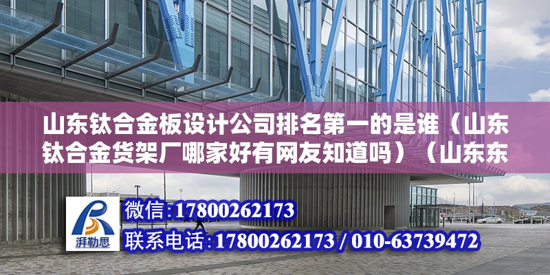 山東鈦合金板設計公司排名第一的是誰（山東鈦合金貨架廠哪家好有網友知道嗎）（山東東佳集團） 鋼結構異形設計