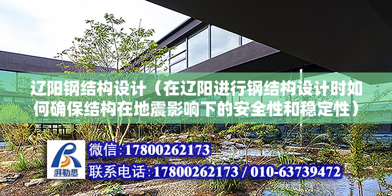 遼陽鋼結構設計（在遼陽進行鋼結構設計時如何確保結構在地震影響下的安全性和穩定性） 北京鋼結構設計問答