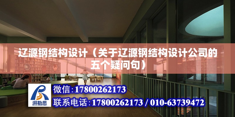 遼源鋼結構設計（關于遼源鋼結構設計公司的五個疑問句） 北京鋼結構設計問答