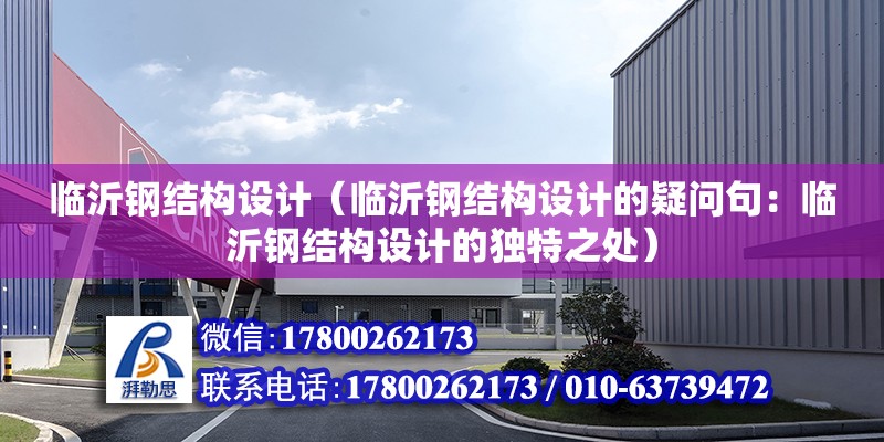 臨沂鋼結構設計（臨沂鋼結構設計的疑問句：臨沂鋼結構設計的獨特之處） 北京鋼結構設計問答