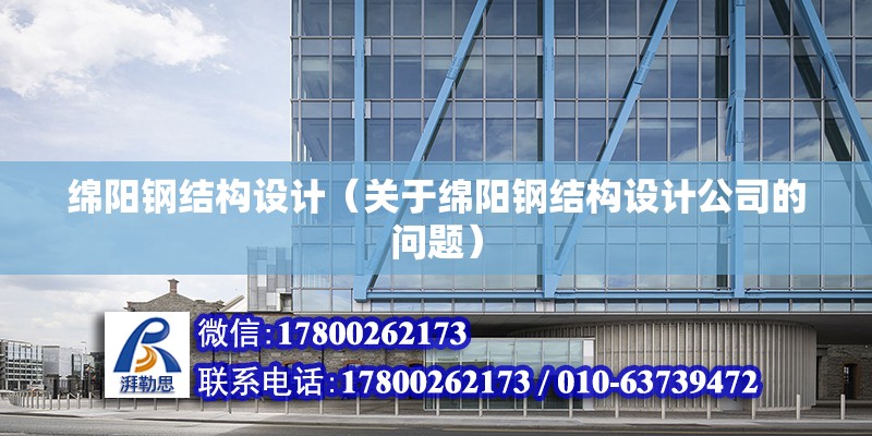 綿陽鋼結構設計（關于綿陽鋼結構設計公司的問題） 北京鋼結構設計問答