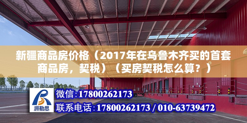 新疆商品房價格（2017年在烏魯木齊買的首套商品房，契稅）（買房契稅怎么算？） 結構框架設計