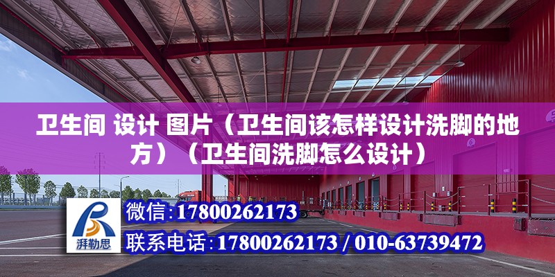 衛生間 設計 圖片（衛生間該怎樣設計洗腳的地方）（衛生間洗腳怎么設計）