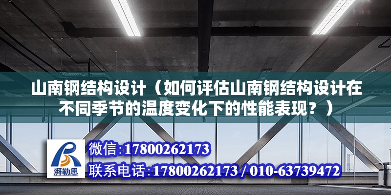 山南鋼結構設計（如何評估山南鋼結構設計在不同季節的溫度變化下的性能表現？） 北京鋼結構設計問答