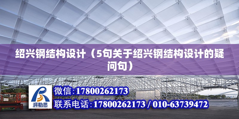 紹興鋼結構設計（5句關于紹興鋼結構設計的疑問句） 北京鋼結構設計問答