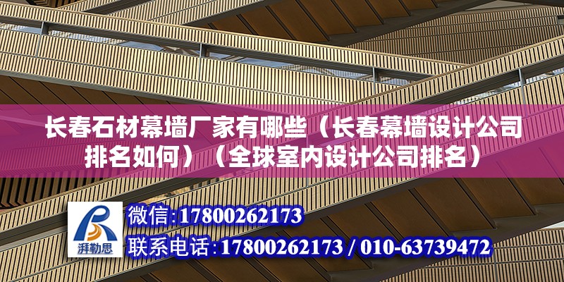 長春石材幕墻廠家有哪些（長春幕墻設計公司排名如何）（全球室內設計公司排名） 結構污水處理池施工