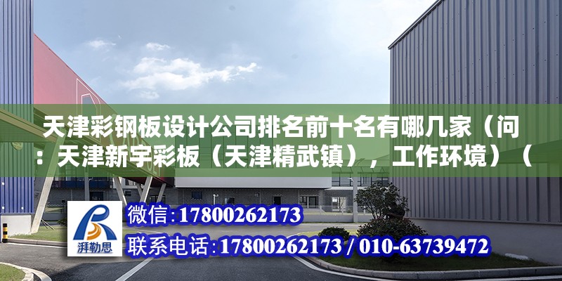 天津彩鋼板設計公司排名前十名有哪幾家（問：天津新宇彩板（天津精武鎮），工作環境）（天津西青區電子有限公司天津高新技術企業有限公司） 鋼結構鋼結構螺旋樓梯施工