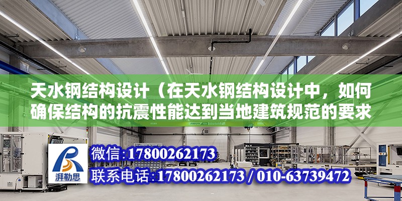 天水鋼結構設計（在天水鋼結構設計中，如何確保結構的抗震性能達到當地建筑規范的要求？） 北京鋼結構設計問答