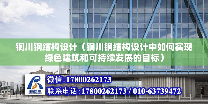 銅川鋼結構設計（銅川鋼結構設計中如何實現綠色建筑和可持續發展的目標） 北京鋼結構設計問答