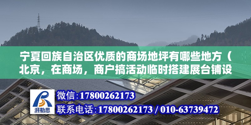 寧夏回族自治區優質的商場地坪有哪些地方（北京，在商場，商戶搞活動臨時搭建展臺鋪設）（北京地坪漆）