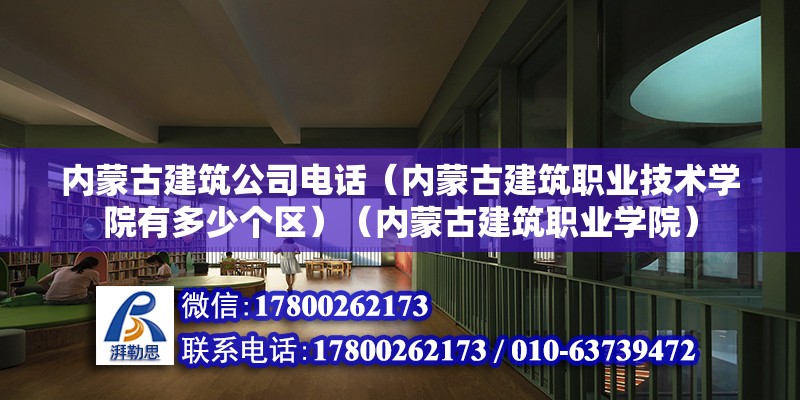 內蒙古建筑公司電話（內蒙古建筑職業技術學院有多少個區）（內蒙古建筑職業學院） 裝飾幕墻設計