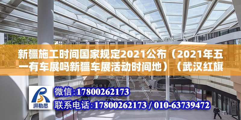 新疆施工時間國家規定2021公布（2021年五一有車展嗎新疆車展活動時間地）（武漢紅旗渠道路（常青路—姑嫂樹路）實力提升工程） 結構機械鋼結構設計