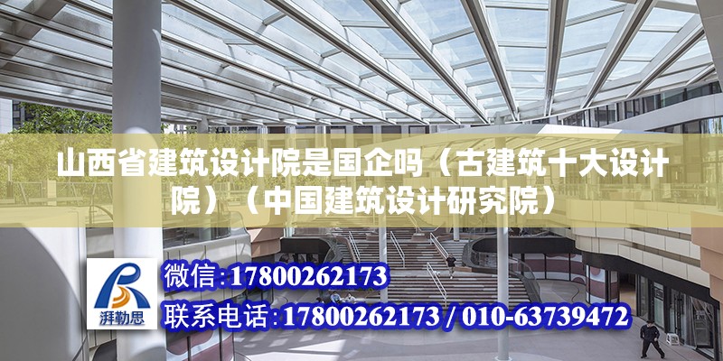 山西省建筑設計院是國企嗎（古建筑十大設計院）（中國建筑設計研究院） 全國鋼結構廠