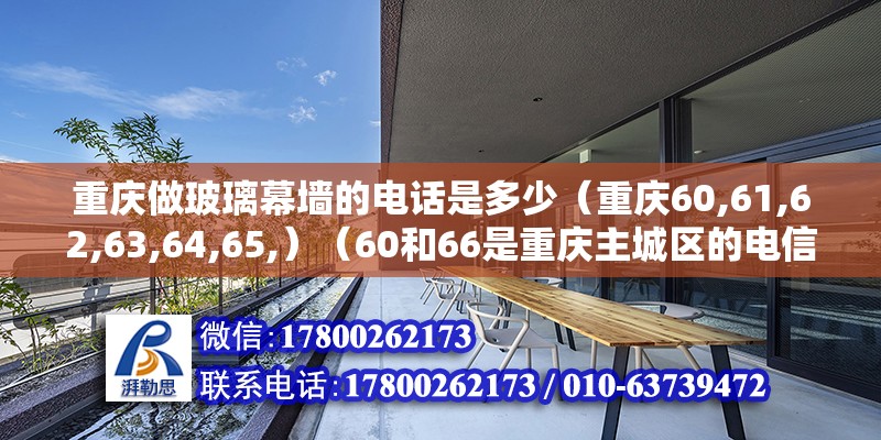 重慶做玻璃幕墻的電話是多少（重慶60,61,62,63,64,65,）（60和66是重慶主城區的電信小靈通,61是重慶主城區的電信） 結構砌體設計