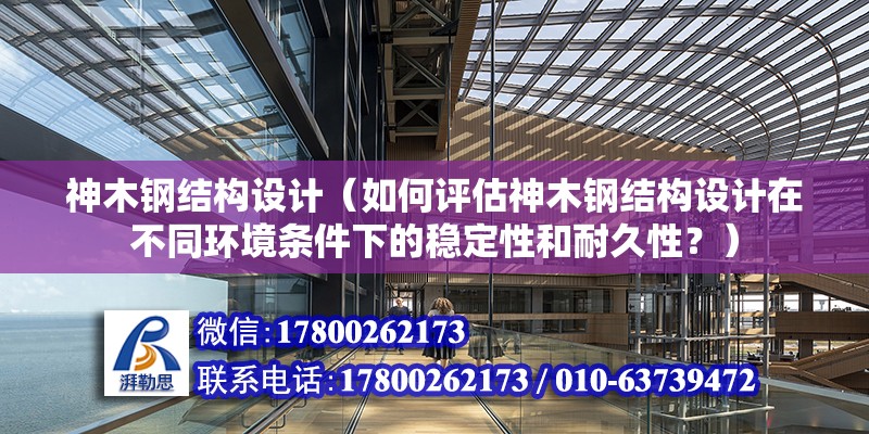 神木鋼結構設計（如何評估神木鋼結構設計在不同環境條件下的穩定性和耐久性？） 北京鋼結構設計問答