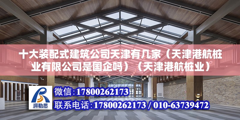 十大裝配式建筑公司天津有幾家（天津港航樁業有限公司是國企嗎）（天津港航樁業） 鋼結構跳臺設計